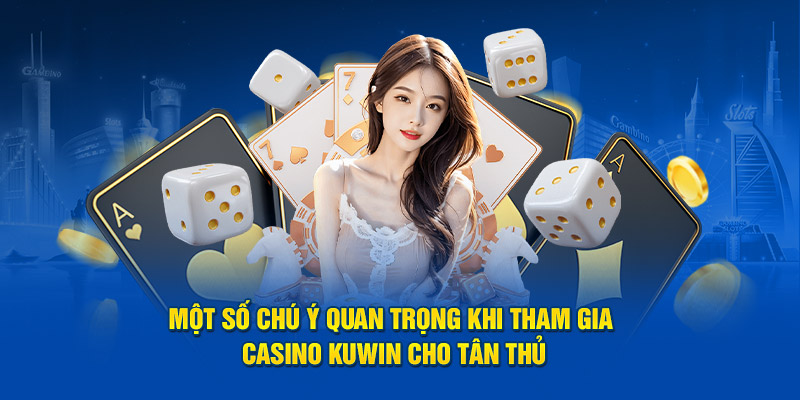 Một số chú ý quan trọng khi tham gia Casino Kuwin cho tân thủ