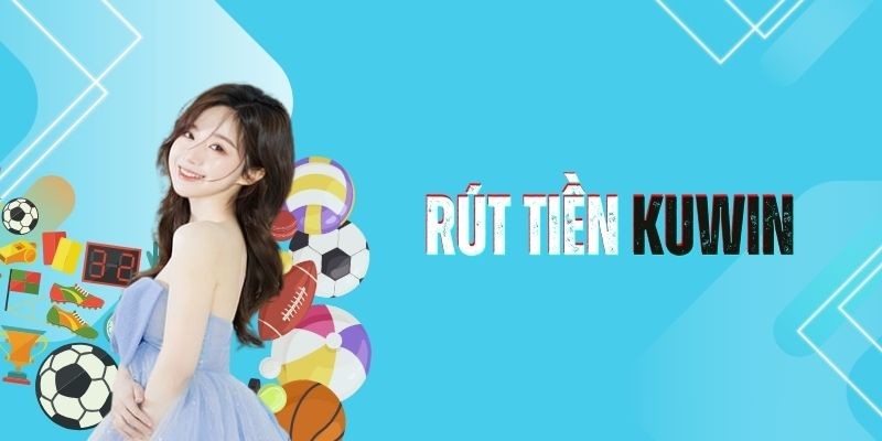 Hướng dẫn rút tiền Kuwin cơ bản dành cho hội viên